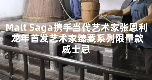 Malt Saga携手当代艺术家张恩利 龙年首发艺术家臻藏系列限量款威士忌